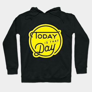 Today is that day Hoodie